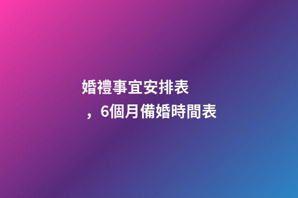 婚禮事宜安排表，6個月備婚時間表-第1張-觀點-玄機派